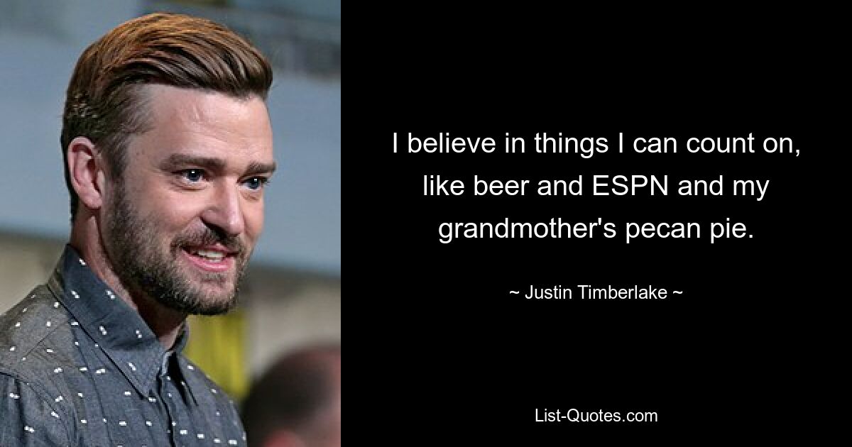 I believe in things I can count on, like beer and ESPN and my grandmother's pecan pie. — © Justin Timberlake