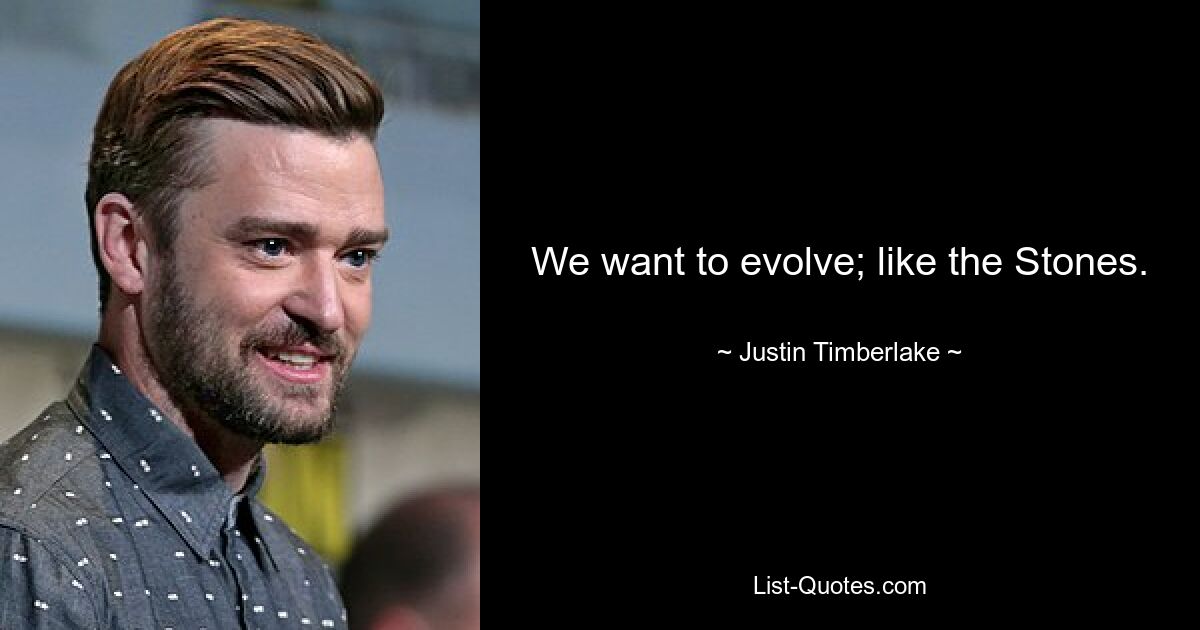 We want to evolve; like the Stones. — © Justin Timberlake