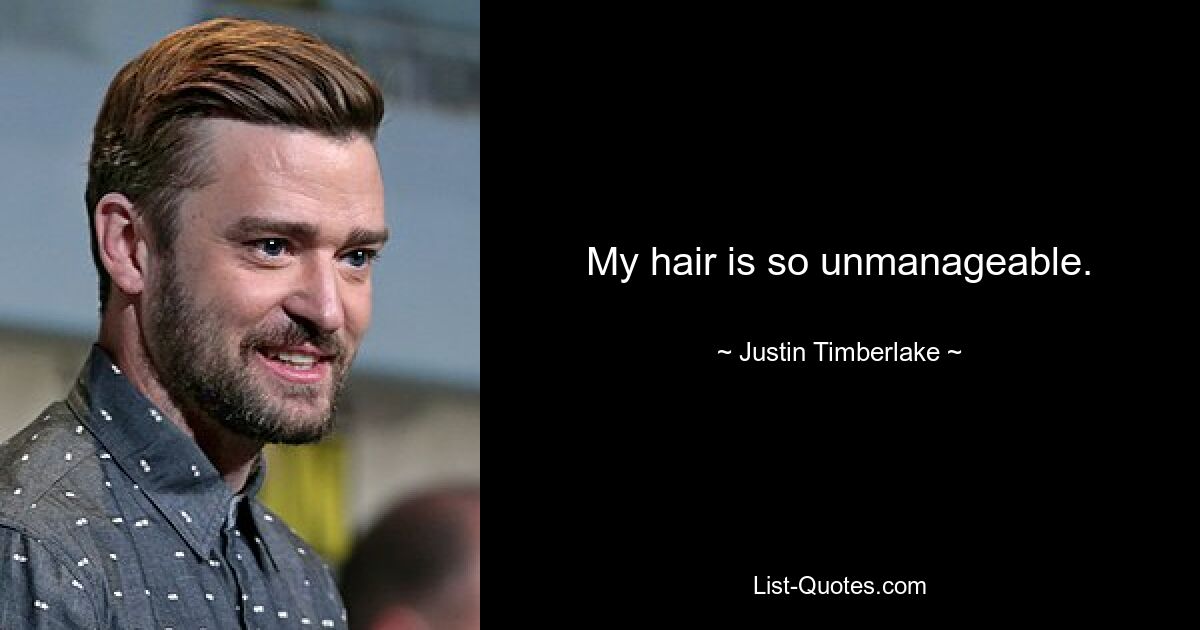 My hair is so unmanageable. — © Justin Timberlake