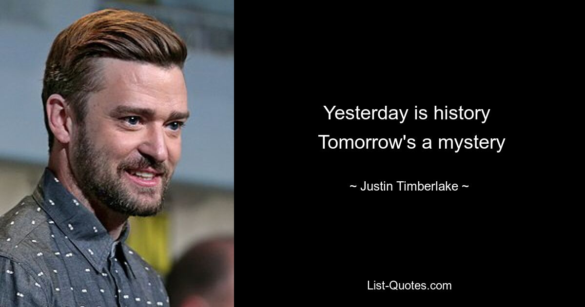 Yesterday is history 
 Tomorrow's a mystery — © Justin Timberlake