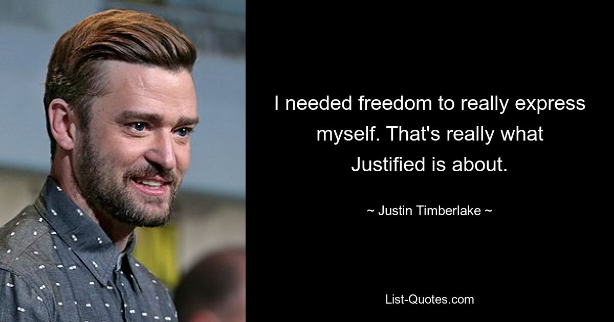 I needed freedom to really express myself. That's really what Justified is about. — © Justin Timberlake