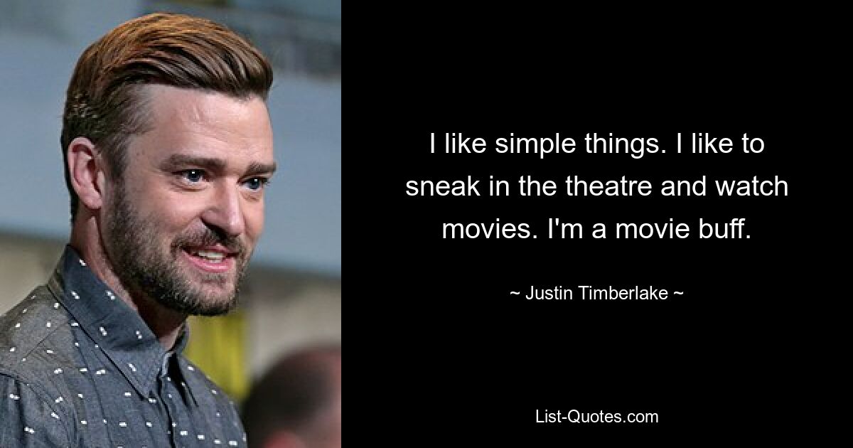 I like simple things. I like to sneak in the theatre and watch movies. I'm a movie buff. — © Justin Timberlake