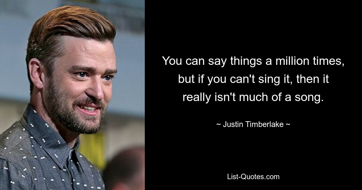 You can say things a million times, but if you can't sing it, then it really isn't much of a song. — © Justin Timberlake