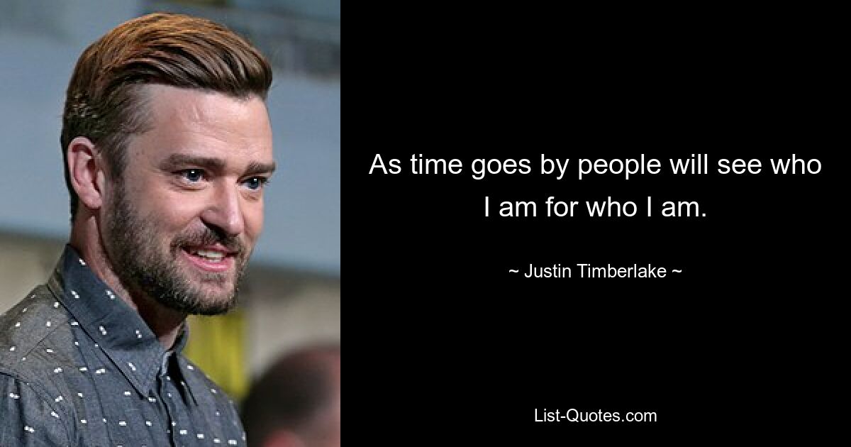 As time goes by people will see who I am for who I am. — © Justin Timberlake