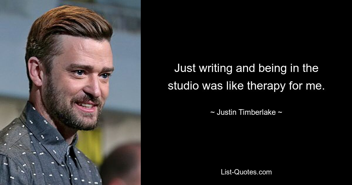 Just writing and being in the studio was like therapy for me. — © Justin Timberlake