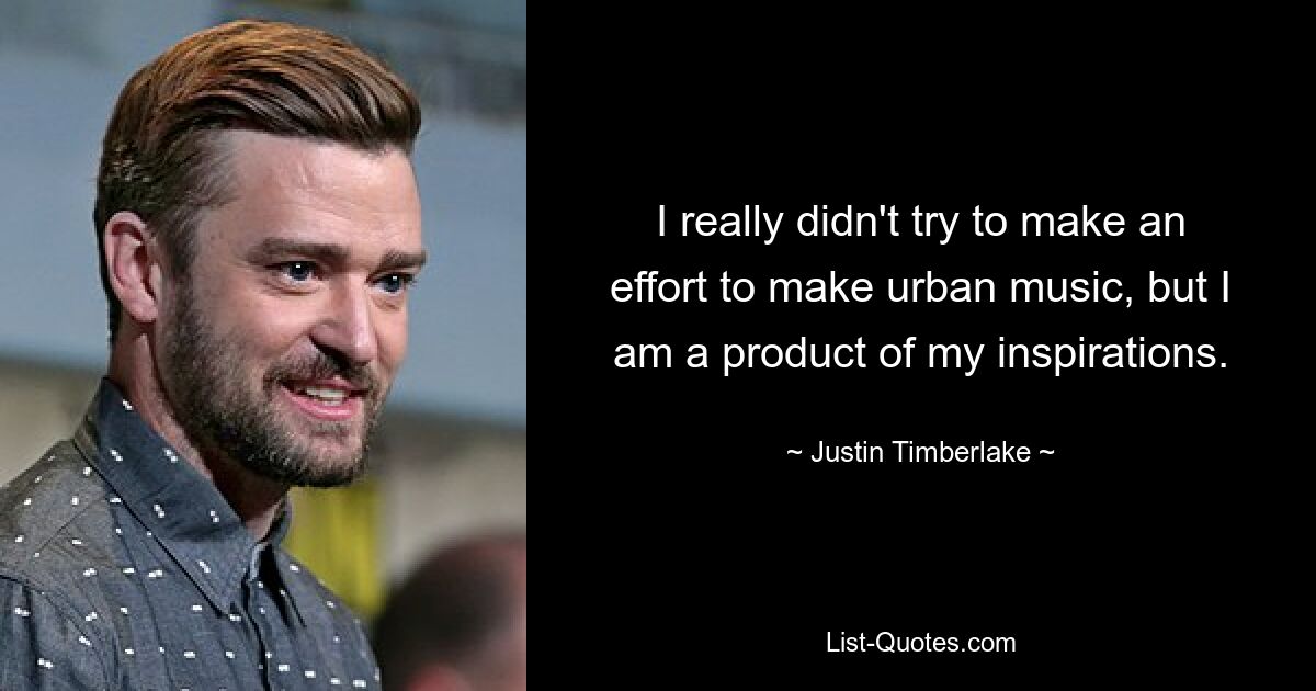 I really didn't try to make an effort to make urban music, but I am a product of my inspirations. — © Justin Timberlake