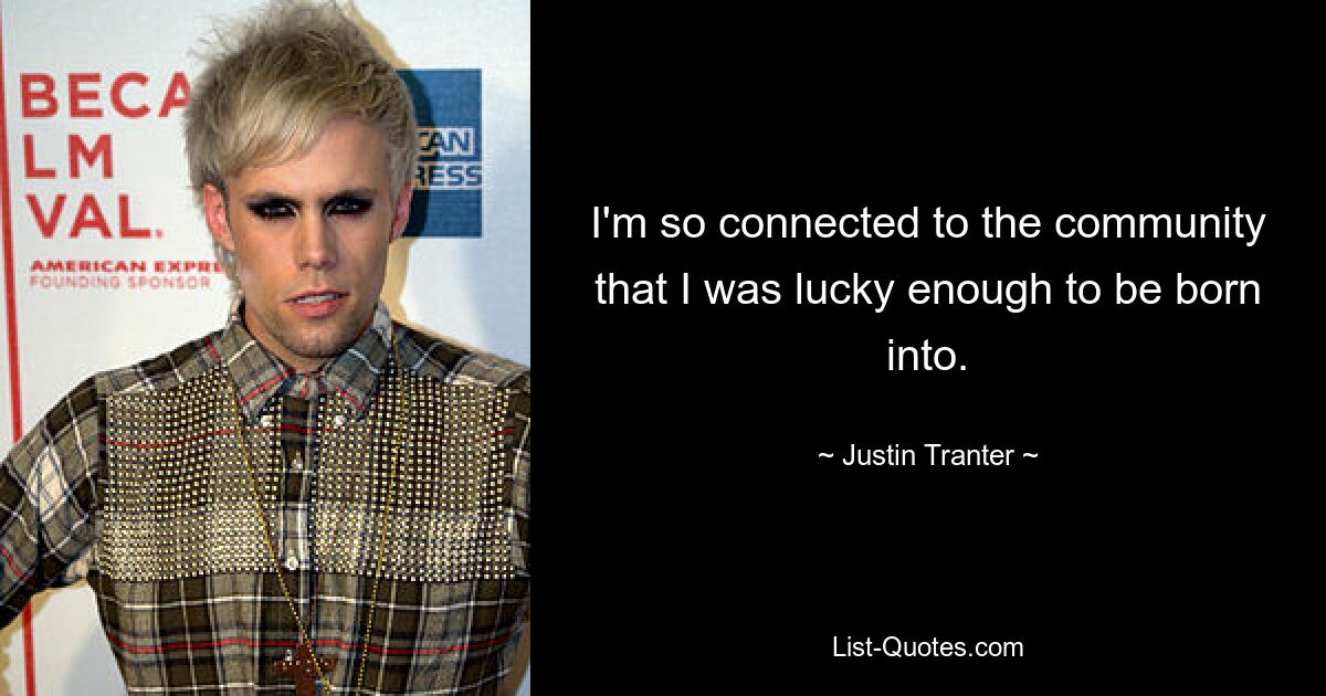 I'm so connected to the community that I was lucky enough to be born into. — © Justin Tranter