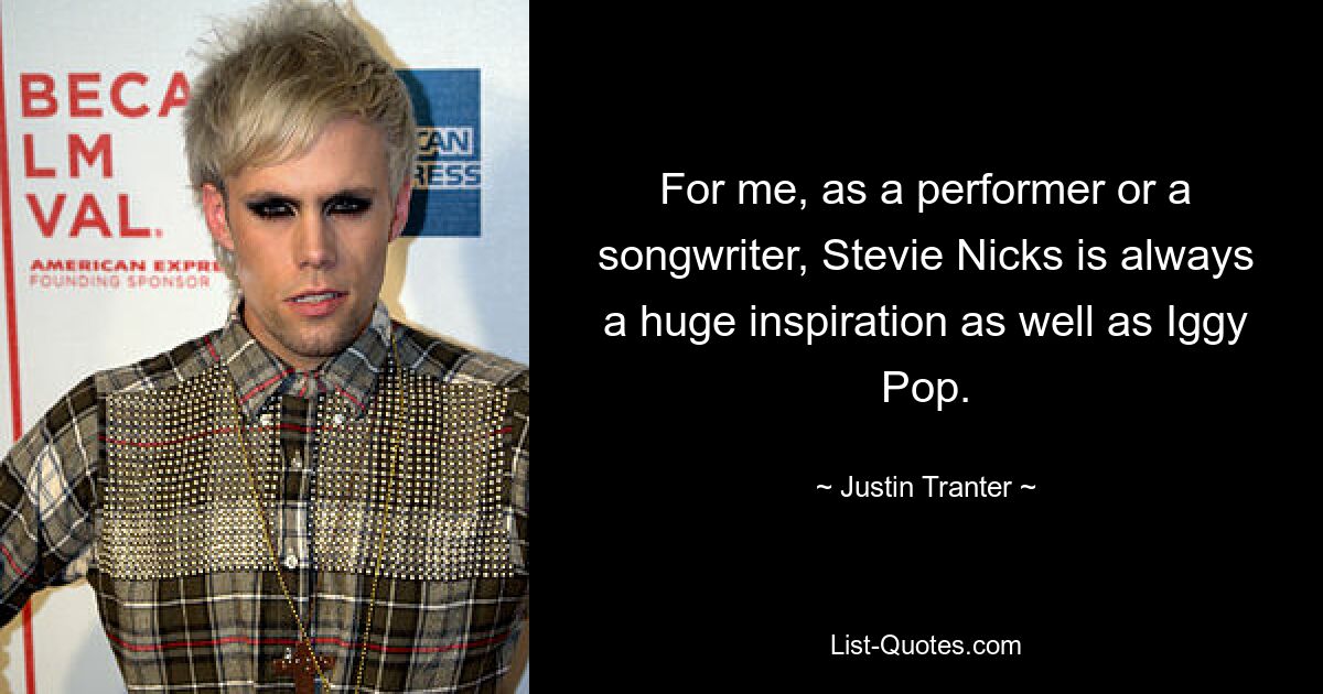 For me, as a performer or a songwriter, Stevie Nicks is always a huge inspiration as well as Iggy Pop. — © Justin Tranter