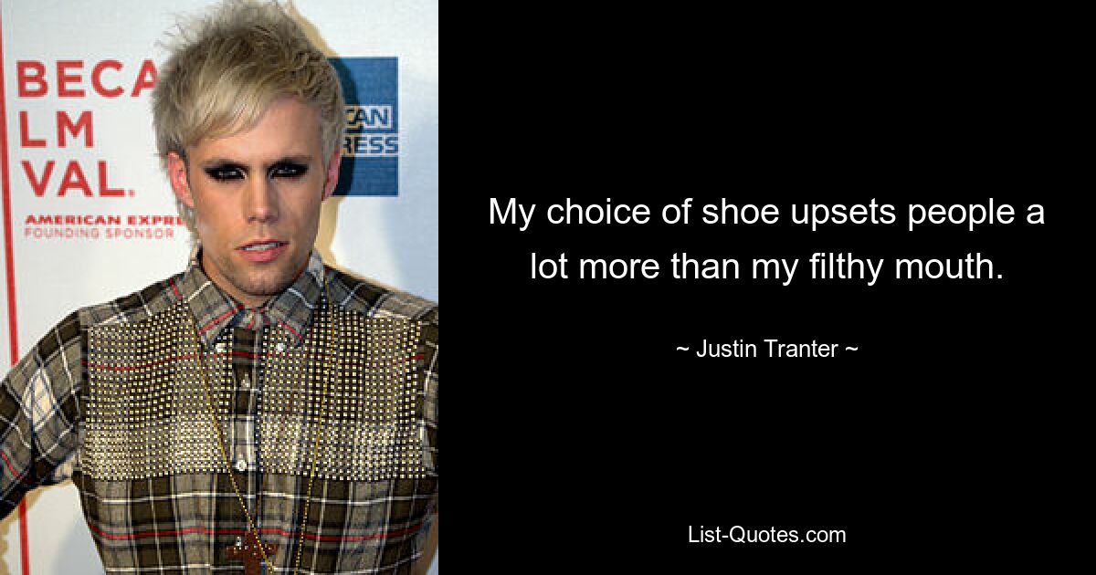 My choice of shoe upsets people a lot more than my filthy mouth. — © Justin Tranter