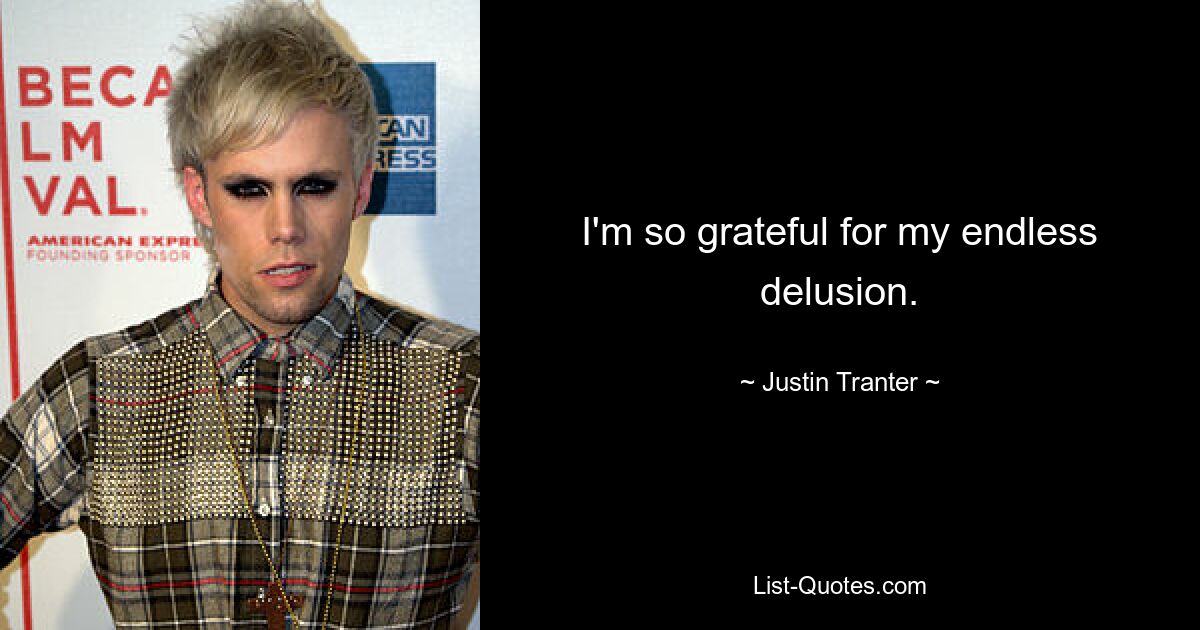 I'm so grateful for my endless delusion. — © Justin Tranter