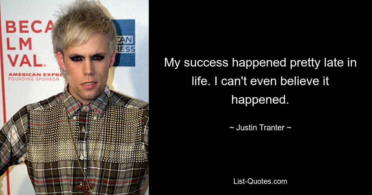 My success happened pretty late in life. I can't even believe it happened. — © Justin Tranter