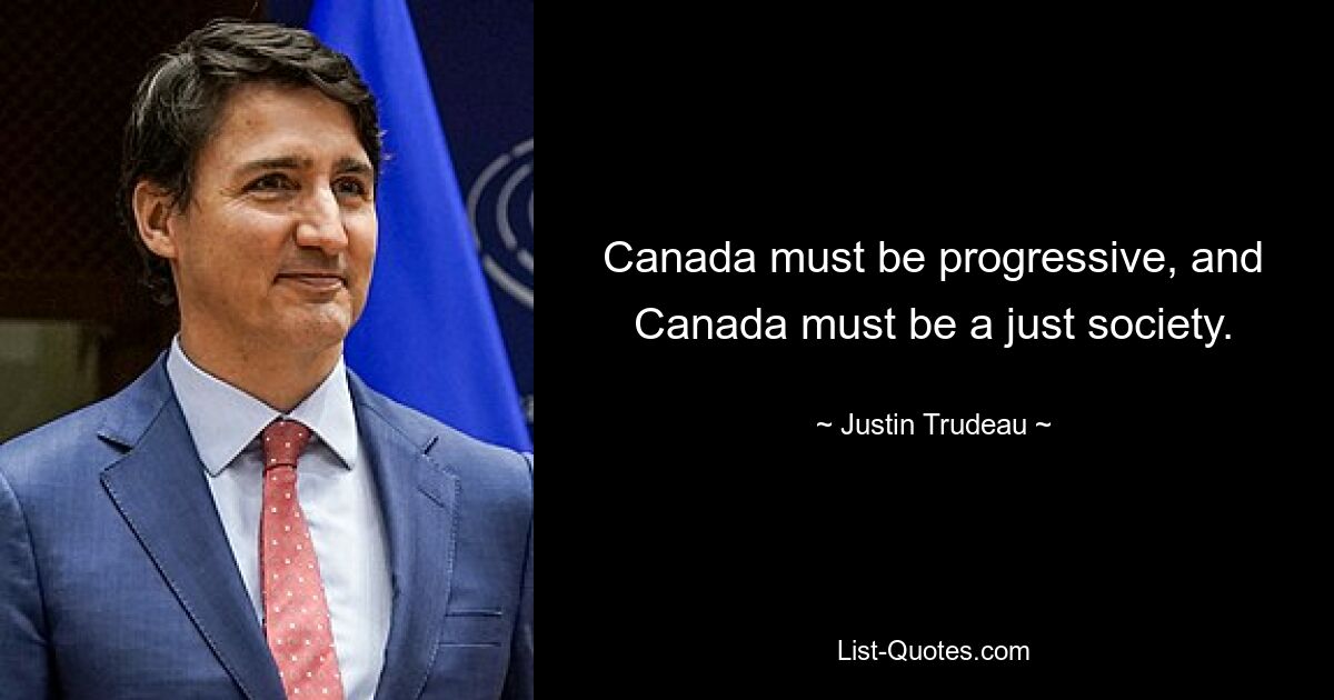 Canada must be progressive, and Canada must be a just society. — © Justin Trudeau