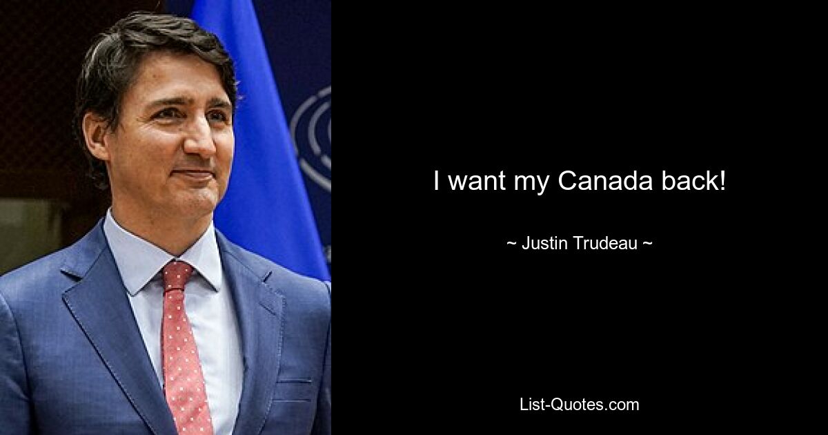 I want my Canada back! — © Justin Trudeau