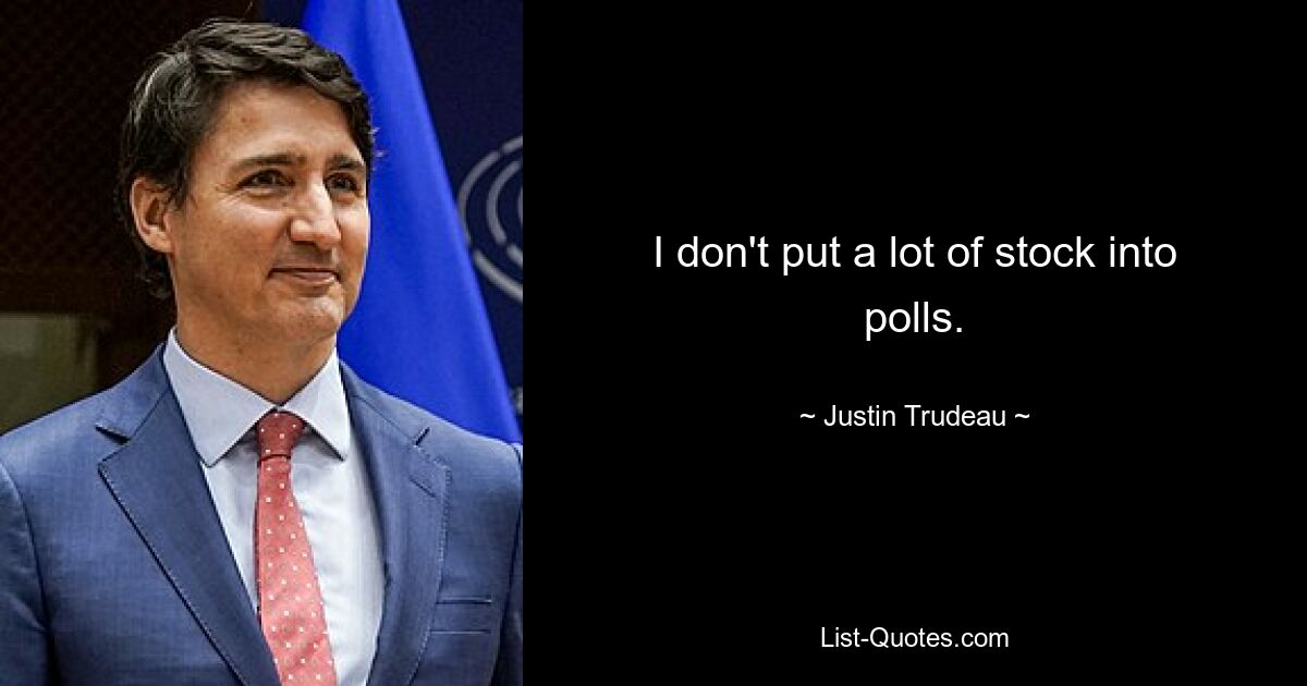 I don't put a lot of stock into polls. — © Justin Trudeau