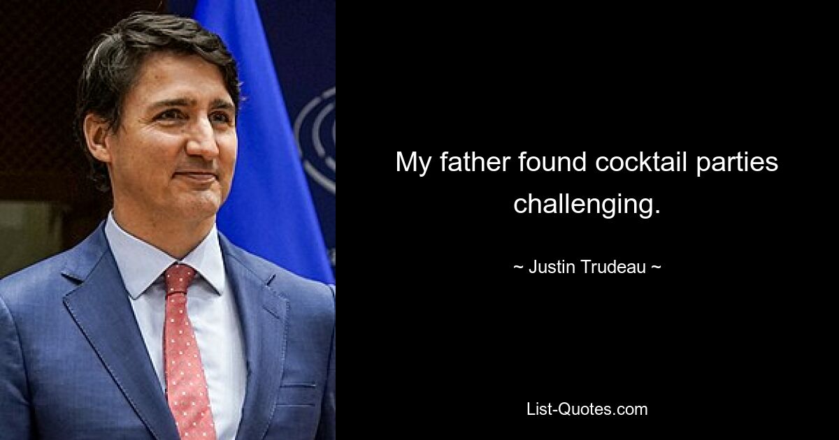 My father found cocktail parties challenging. — © Justin Trudeau