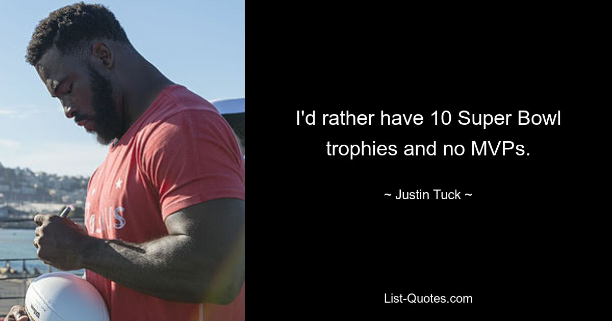 I'd rather have 10 Super Bowl trophies and no MVPs. — © Justin Tuck