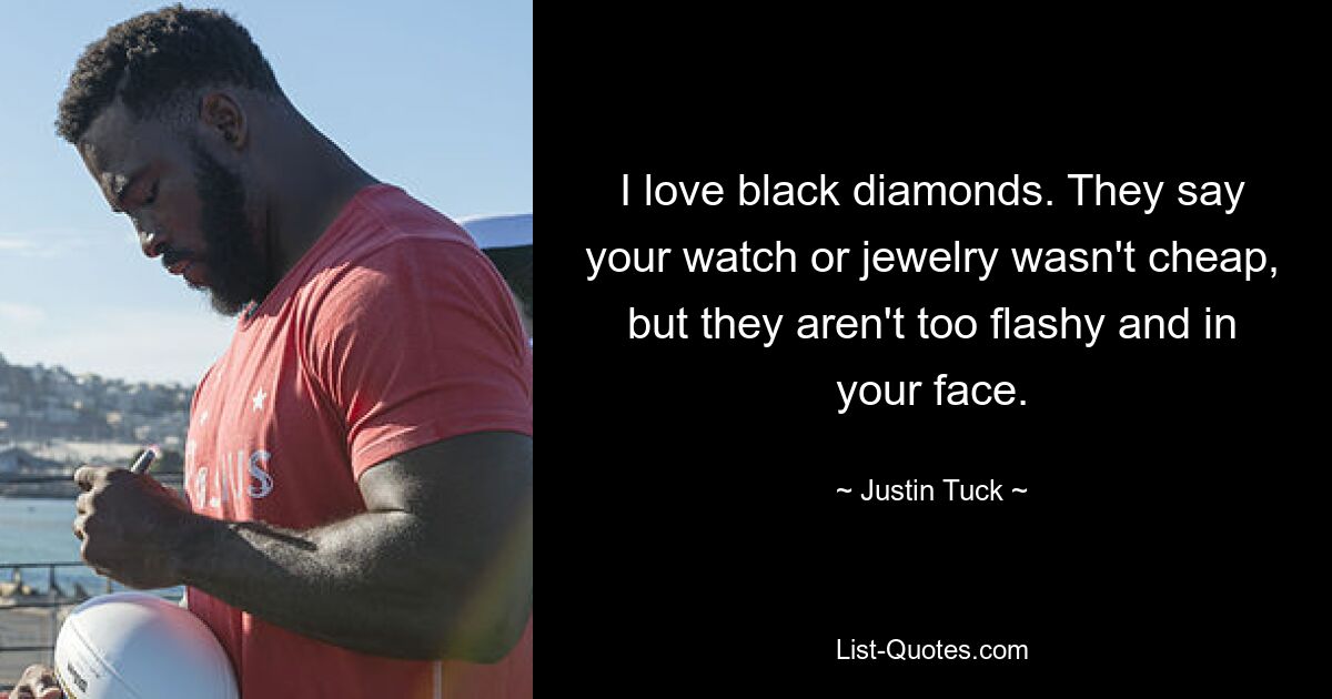 I love black diamonds. They say your watch or jewelry wasn't cheap, but they aren't too flashy and in your face. — © Justin Tuck