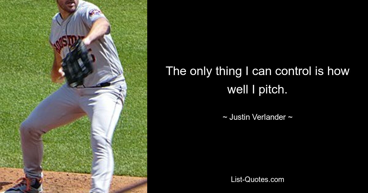 The only thing I can control is how well I pitch. — © Justin Verlander