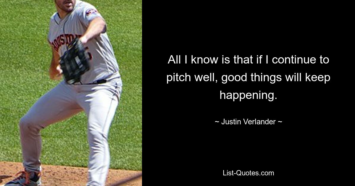 All I know is that if I continue to pitch well, good things will keep happening. — © Justin Verlander