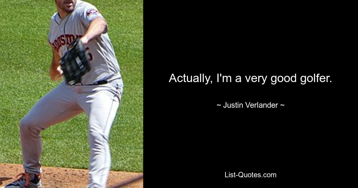 Actually, I'm a very good golfer. — © Justin Verlander