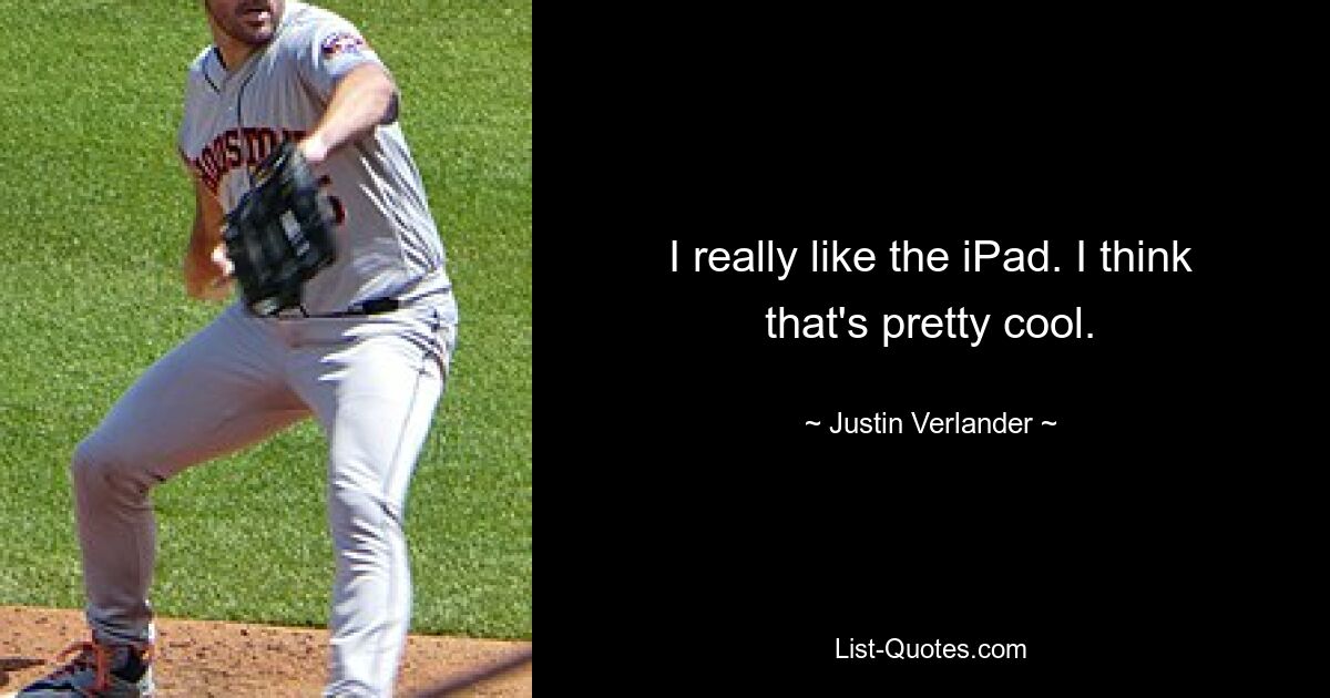 I really like the iPad. I think that's pretty cool. — © Justin Verlander