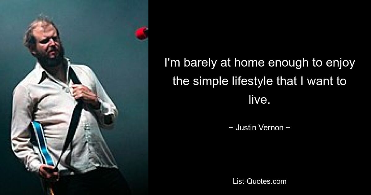 I'm barely at home enough to enjoy the simple lifestyle that I want to live. — © Justin Vernon