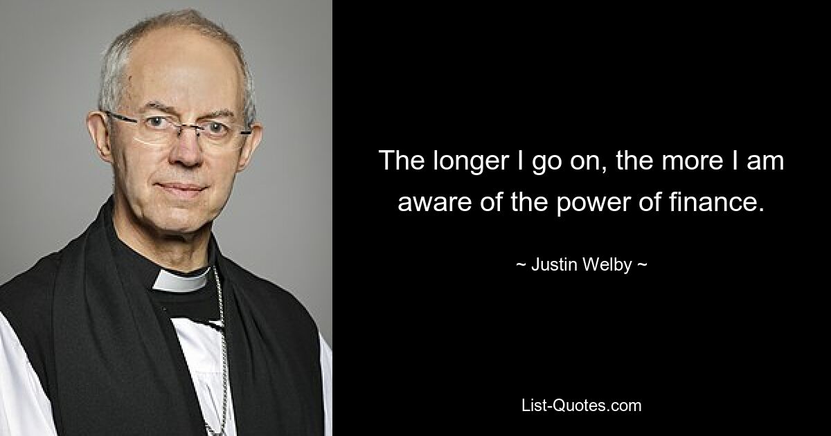 The longer I go on, the more I am aware of the power of finance. — © Justin Welby