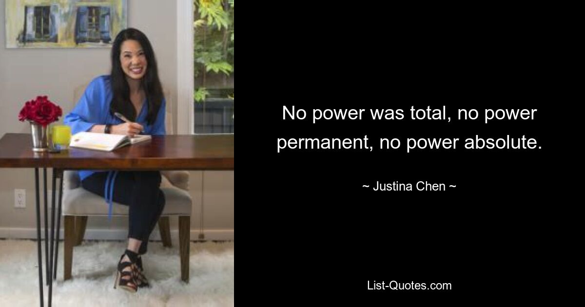 No power was total, no power permanent, no power absolute. — © Justina Chen