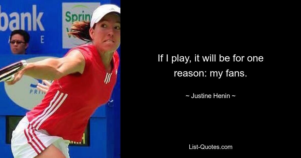 If I play, it will be for one reason: my fans. — © Justine Henin