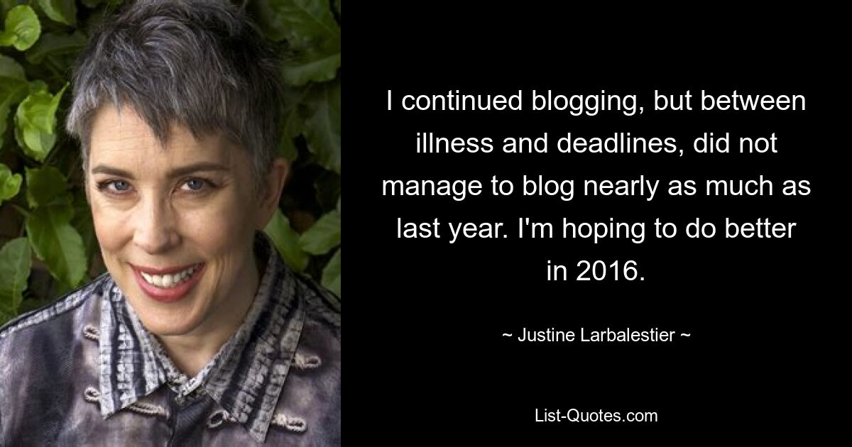 I continued blogging, but between illness and deadlines, did not manage to blog nearly as much as last year. I'm hoping to do better in 2016. — © Justine Larbalestier