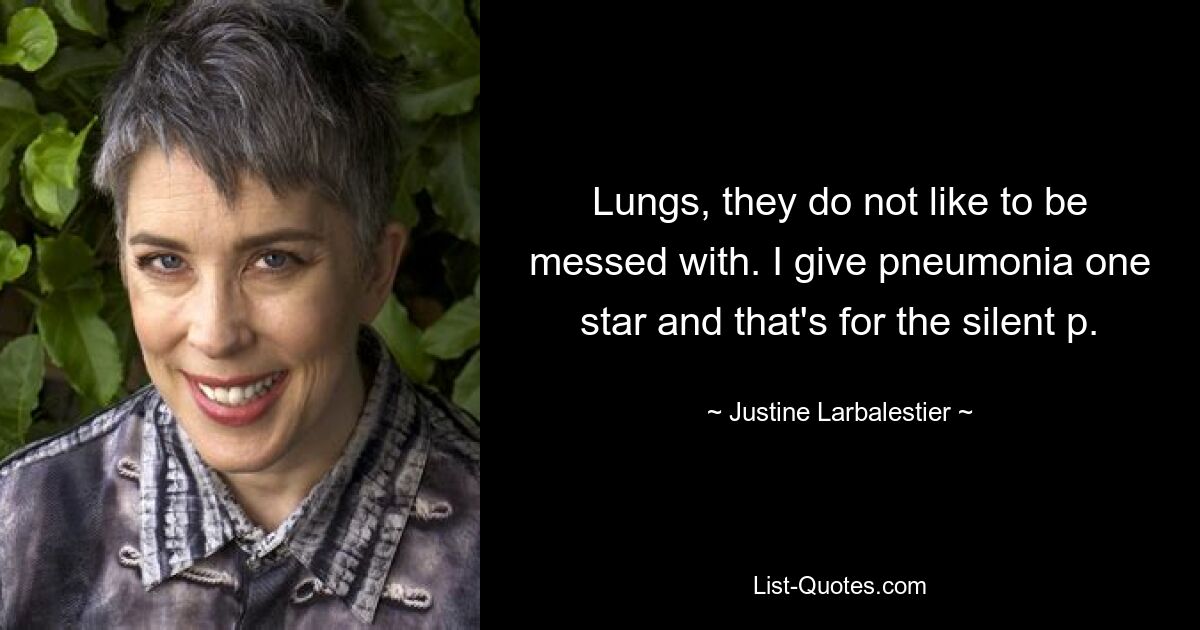 Lungs, they do not like to be messed with. I give pneumonia one star and that's for the silent p. — © Justine Larbalestier