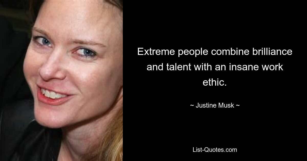 Extreme people combine brilliance and talent with an insane work ethic. — © Justine Musk