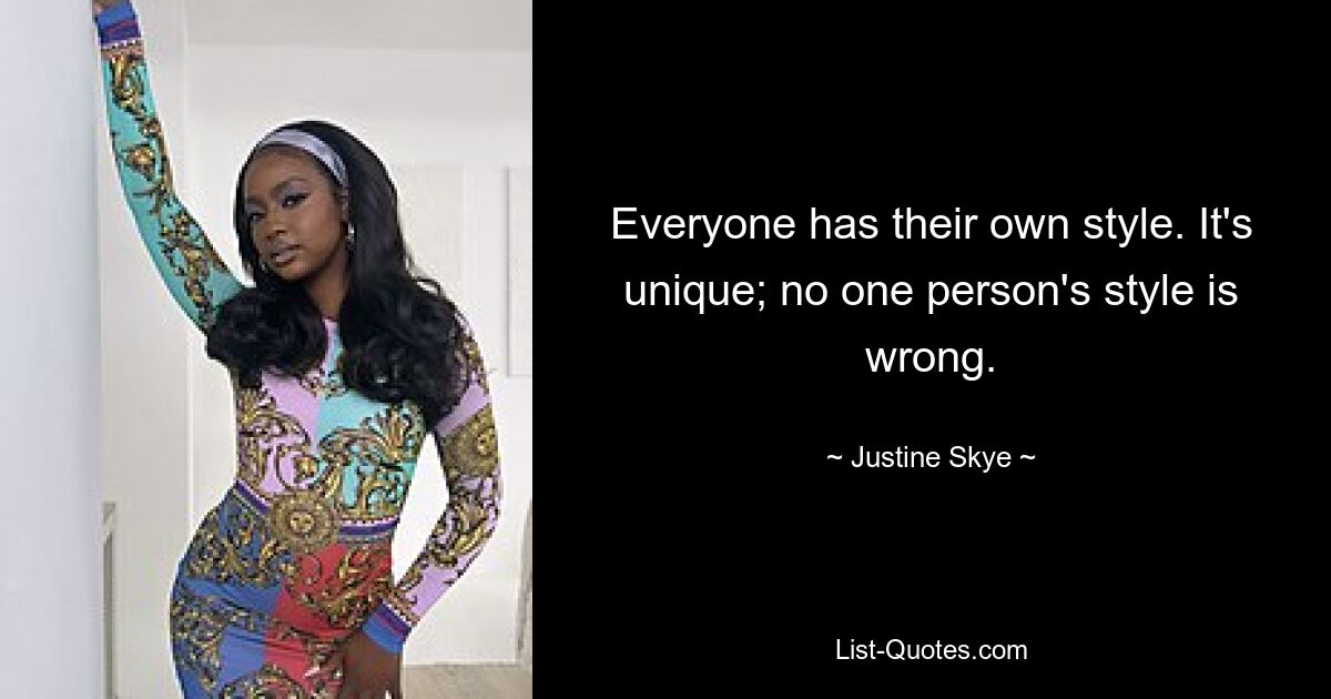 Everyone has their own style. It's unique; no one person's style is wrong. — © Justine Skye