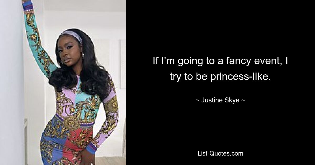 If I'm going to a fancy event, I try to be princess-like. — © Justine Skye