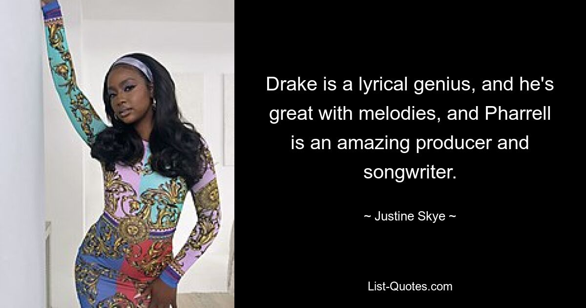 Drake is a lyrical genius, and he's great with melodies, and Pharrell is an amazing producer and songwriter. — © Justine Skye