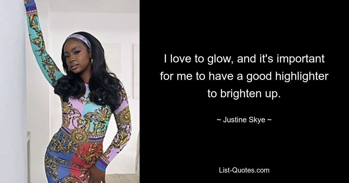 I love to glow, and it's important for me to have a good highlighter to brighten up. — © Justine Skye