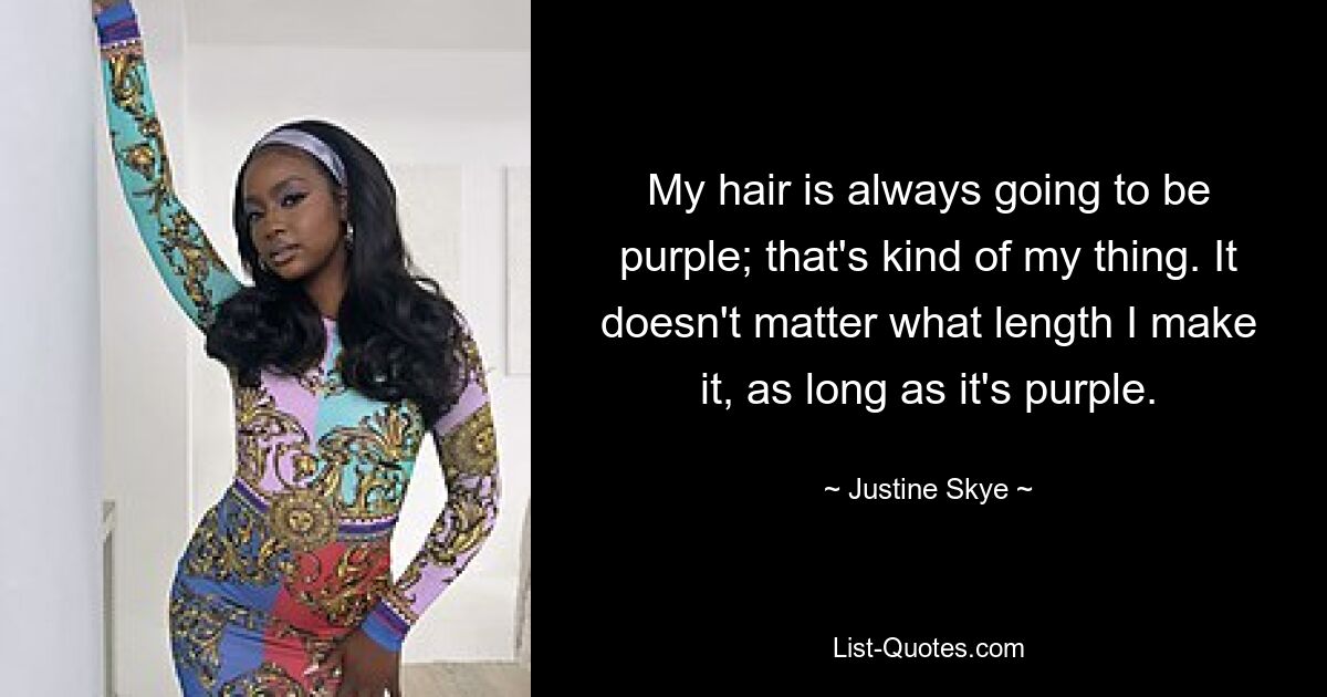 My hair is always going to be purple; that's kind of my thing. It doesn't matter what length I make it, as long as it's purple. — © Justine Skye