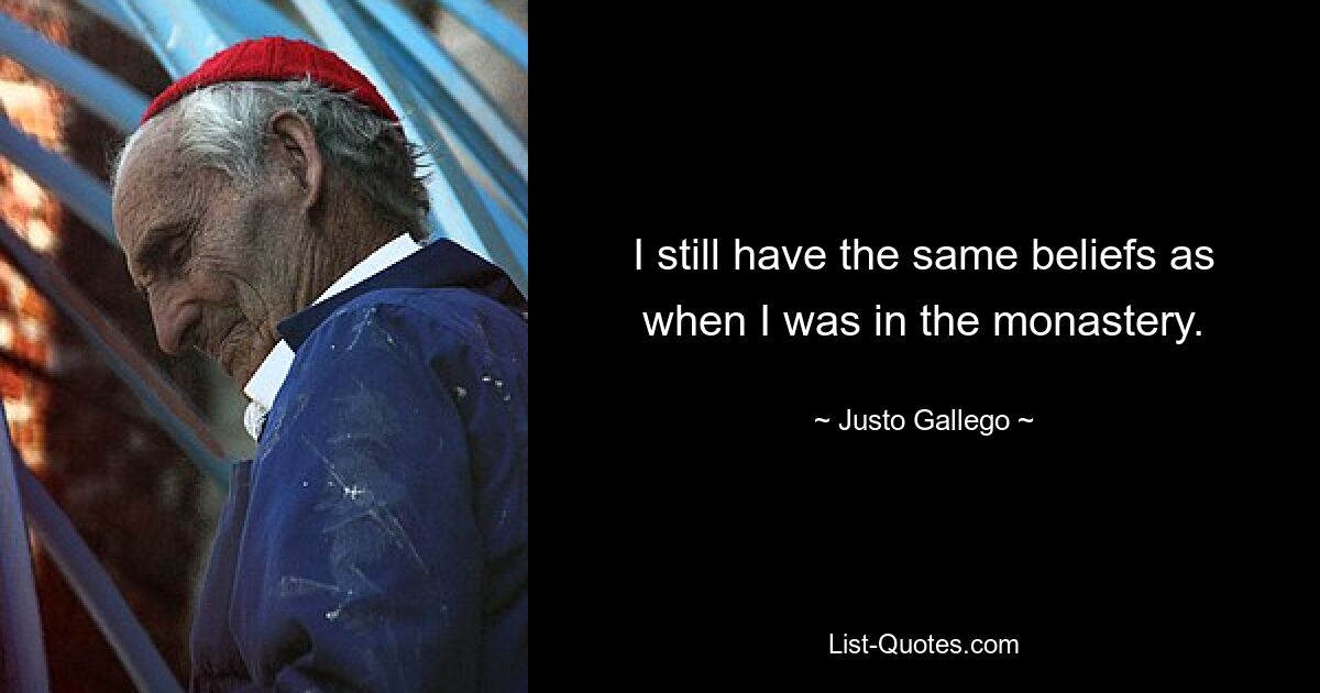 I still have the same beliefs as when I was in the monastery. — © Justo Gallego