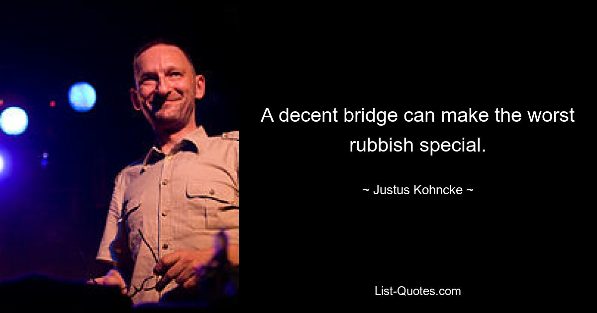 A decent bridge can make the worst rubbish special. — © Justus Kohncke