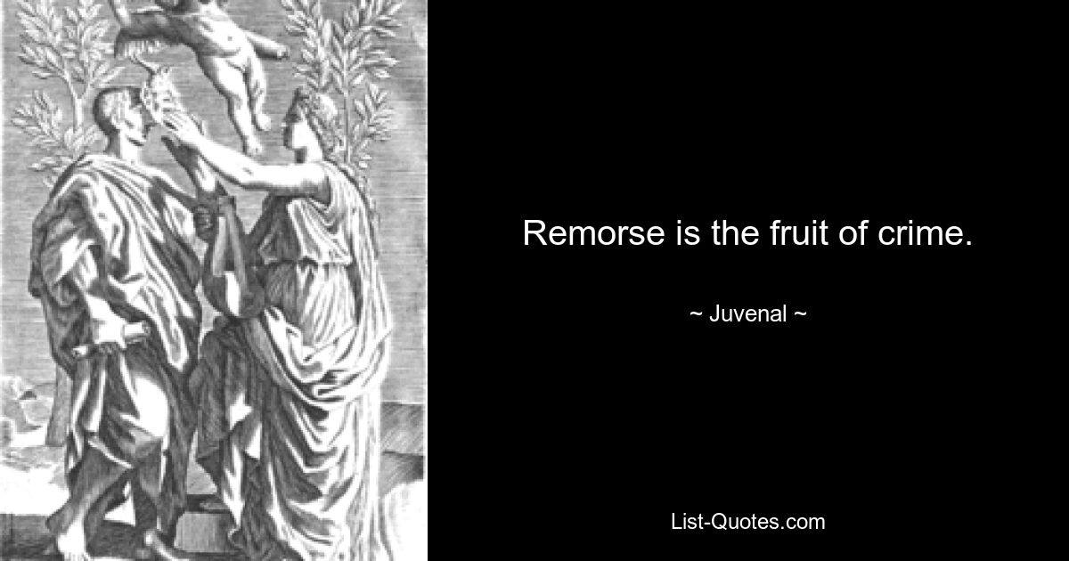 Remorse is the fruit of crime. — © Juvenal