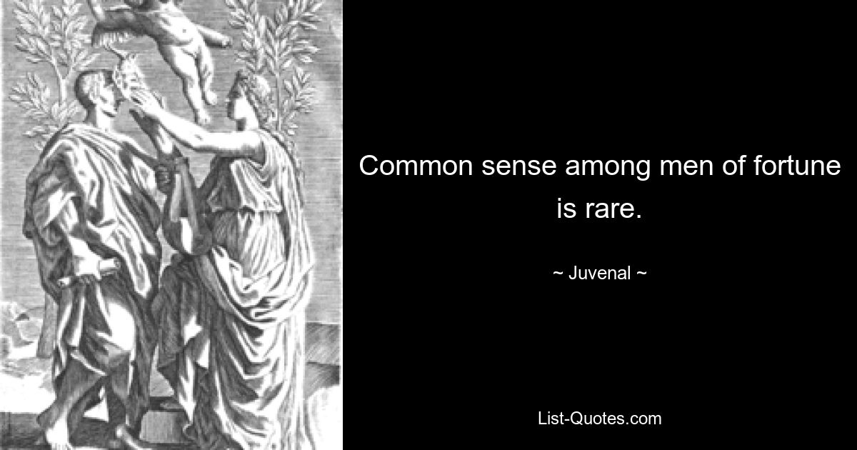 Common sense among men of fortune is rare. — © Juvenal