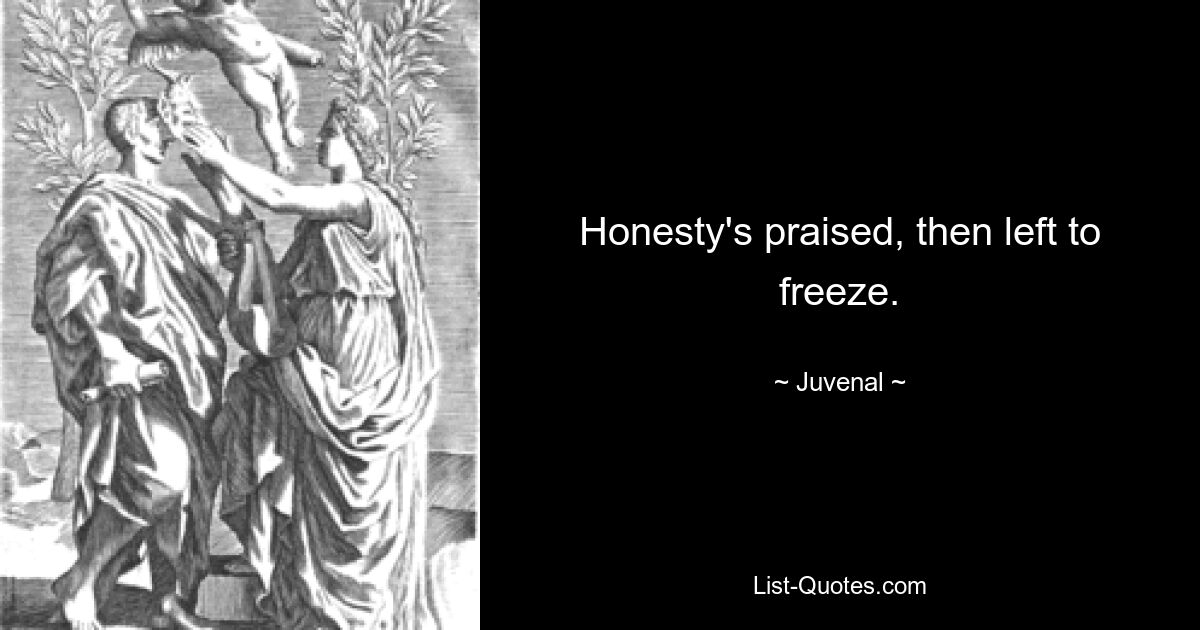 Honesty's praised, then left to freeze. — © Juvenal