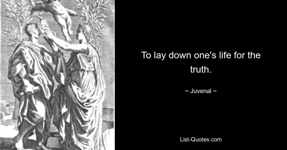 To lay down one's life for the truth. — © Juvenal