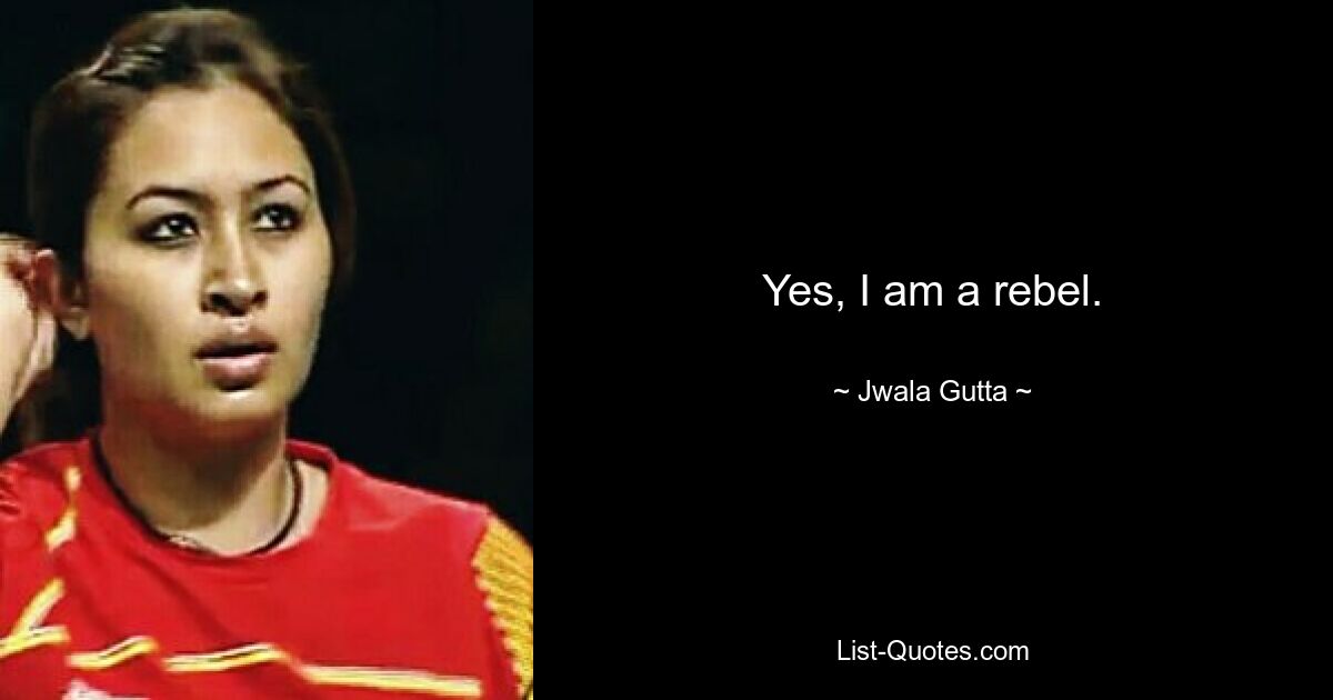 Yes, I am a rebel. — © Jwala Gutta