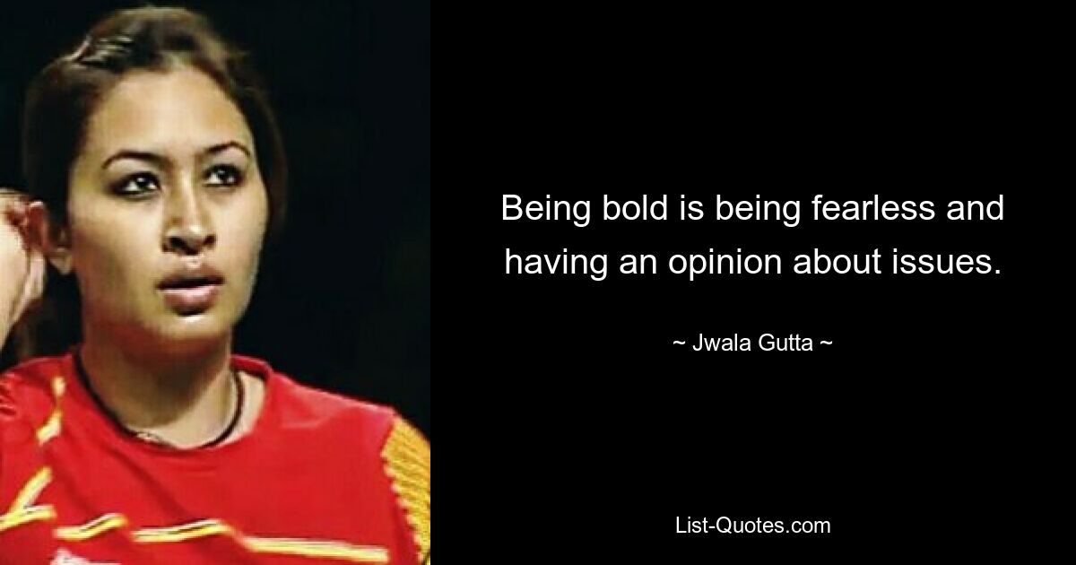 Being bold is being fearless and having an opinion about issues. — © Jwala Gutta