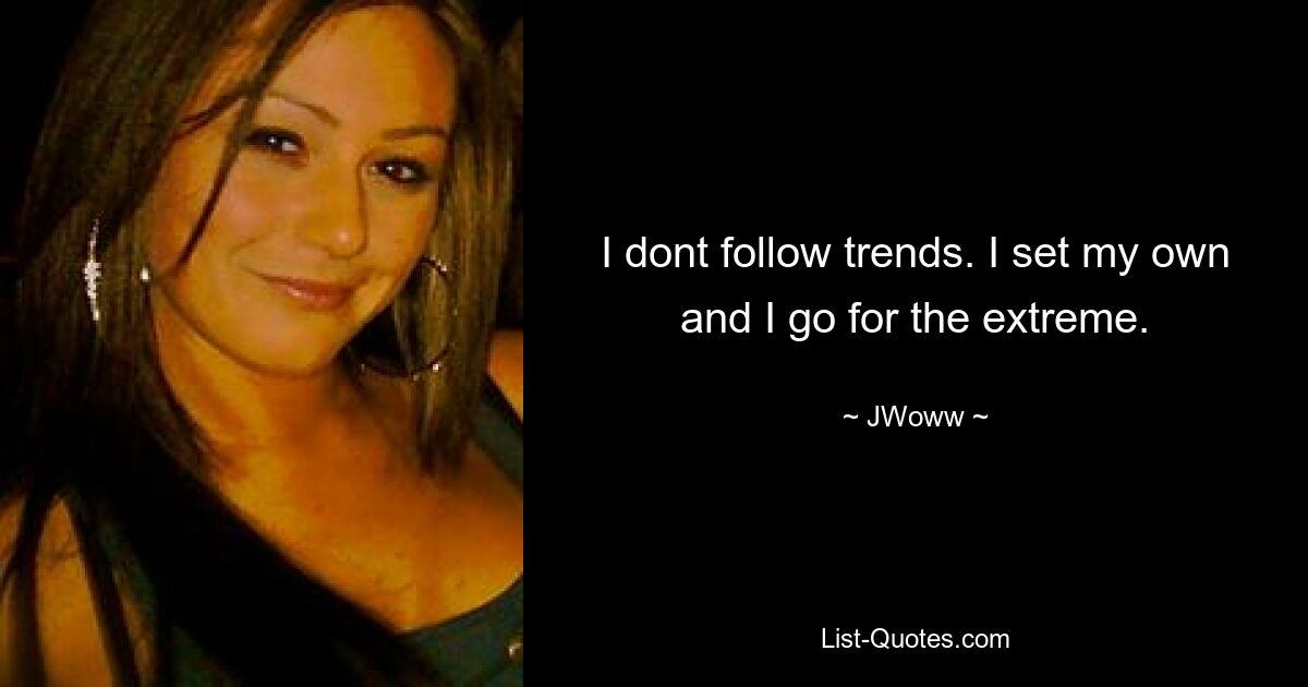 I dont follow trends. I set my own and I go for the extreme. — © JWoww