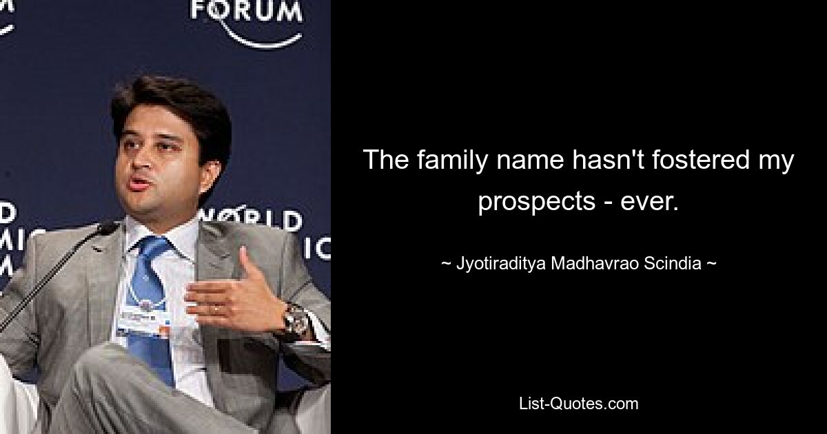 The family name hasn't fostered my prospects - ever. — © Jyotiraditya Madhavrao Scindia