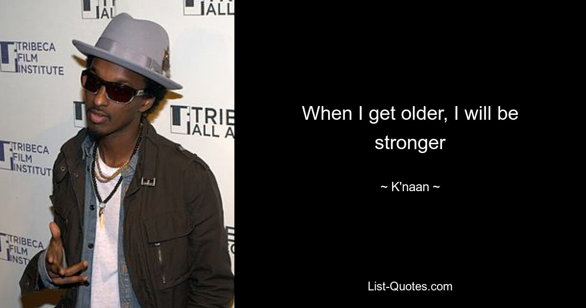 When I get older, I will be stronger — © K'naan