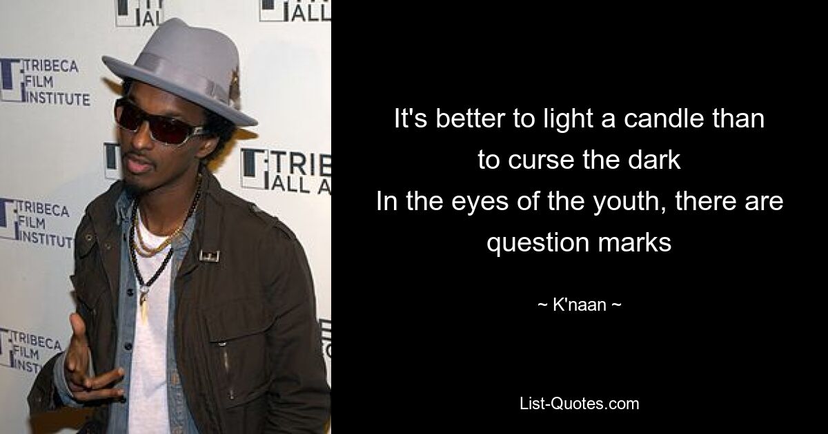 It's better to light a candle than to curse the dark
In the eyes of the youth, there are question marks — © K'naan