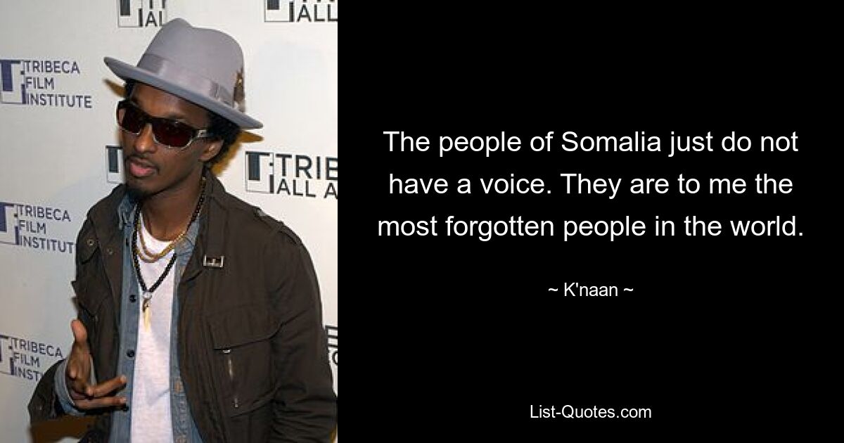 The people of Somalia just do not have a voice. They are to me the most forgotten people in the world. — © K'naan